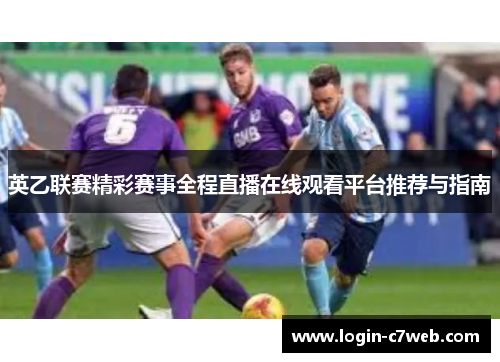 英乙联赛精彩赛事全程直播在线观看平台推荐与指南