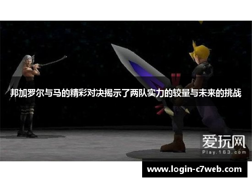 邦加罗尔与马的精彩对决揭示了两队实力的较量与未来的挑战