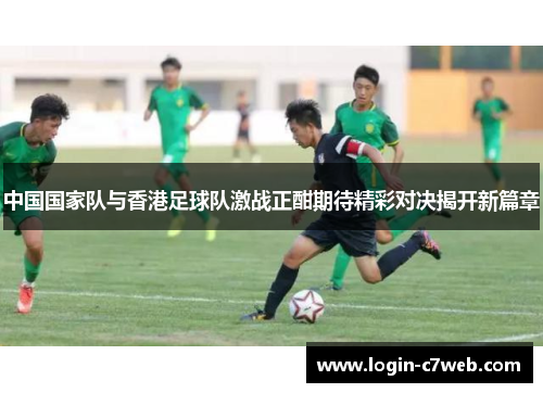 中国国家队与香港足球队激战正酣期待精彩对决揭开新篇章